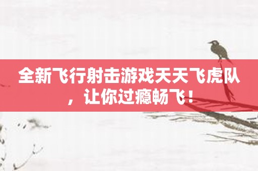 全新飞行射击游戏天天飞虎队，让你过瘾畅飞！