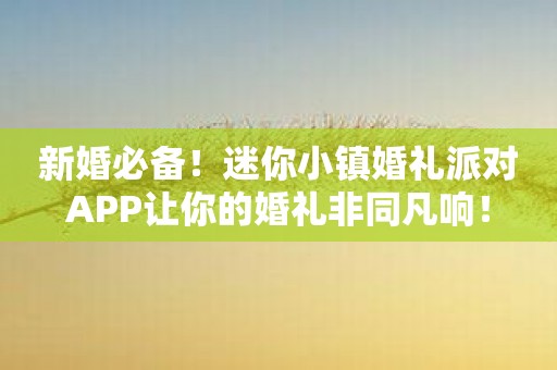 新婚必备！迷你小镇婚礼派对APP让你的婚礼非同凡响！