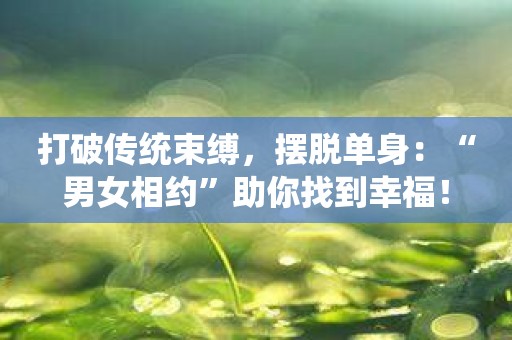 打破传统束缚，摆脱单身：“男女相约”助你找到幸福！