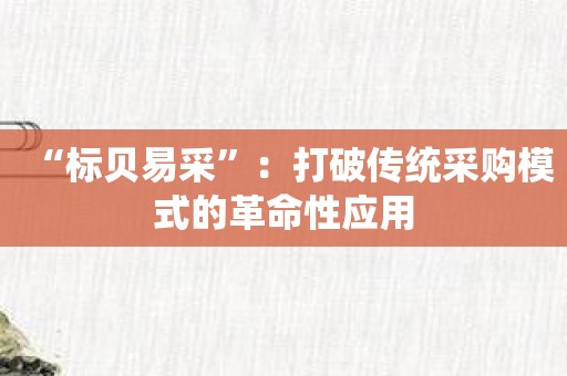 “标贝易采”：打破传统采购模式的革命性应用