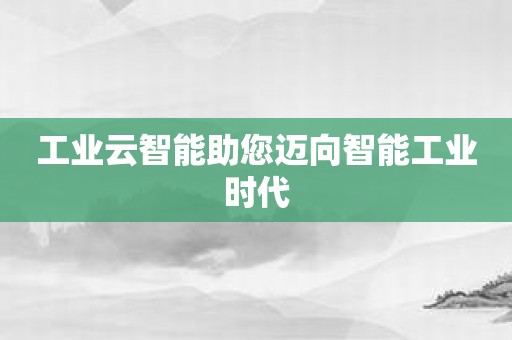 工业云智能助您迈向智能工业时代