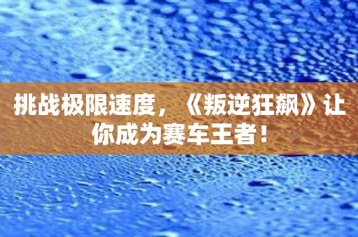 挑战极限速度，《叛逆狂飙》让你成为赛车王者！