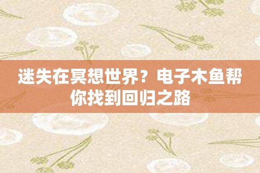 迷失在冥想世界？电子木鱼帮你找到回归之路