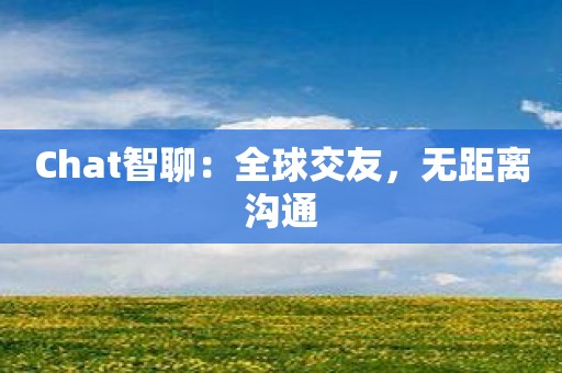 Chat智聊：全球交友，无距离沟通