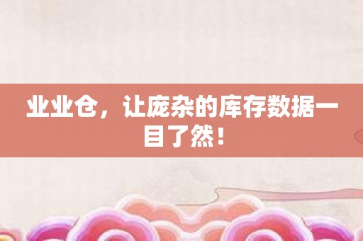 业业仓，让庞杂的库存数据一目了然！