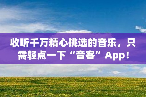 收听千万精心挑选的音乐，只需轻点一下“音客”App！