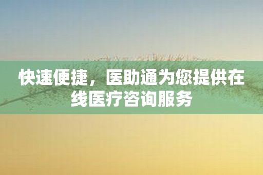 快速便捷，医助通为您提供在线医疗咨询服务
