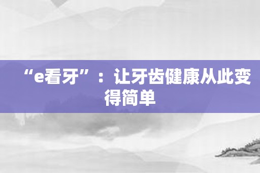 “e看牙”：让牙齿健康从此变得简单