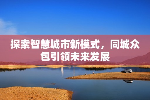探索智慧城市新模式，同城众包引领未来发展