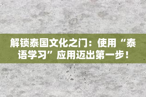 解锁泰国文化之门：使用“泰语学习”应用迈出第一步！