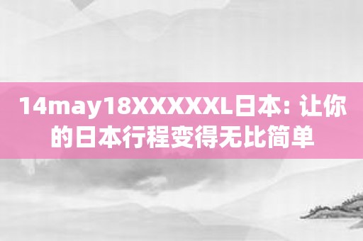 14may18XXXXXL日本: 让你的日本行程变得无比简单