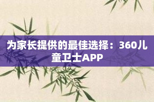 为家长提供的最佳选择：360儿童卫士APP