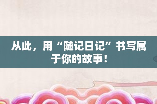 从此，用“随记日记”书写属于你的故事！