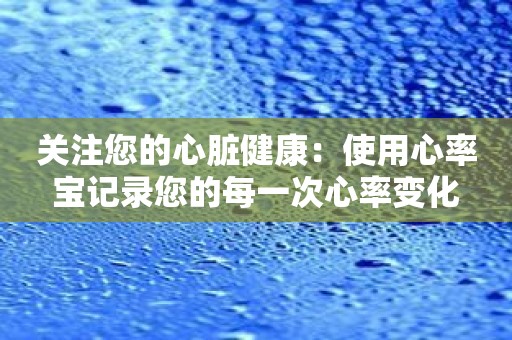 关注您的心脏健康：使用心率宝记录您的每一次心率变化