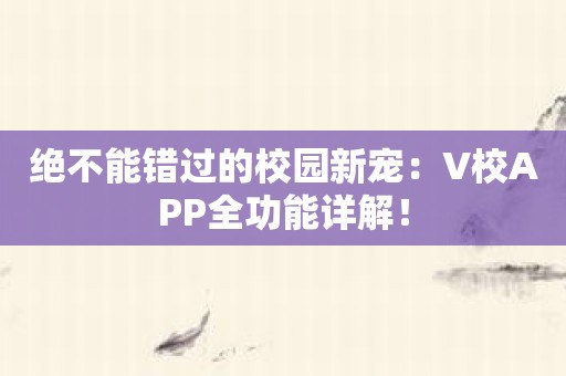 绝不能错过的校园新宠：V校APP全功能详解！
