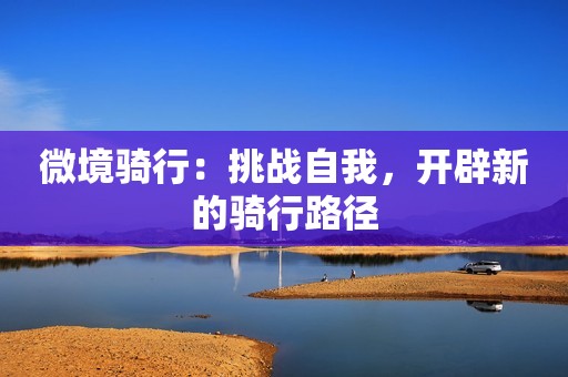 微境骑行：挑战自我，开辟新的骑行路径