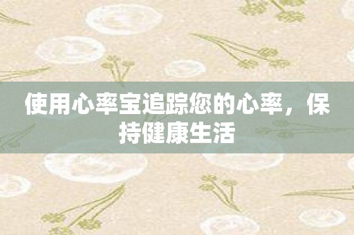 使用心率宝追踪您的心率，保持健康生活