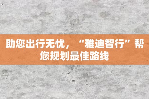 助您出行无忧，“雅迪智行”帮您规划最佳路线