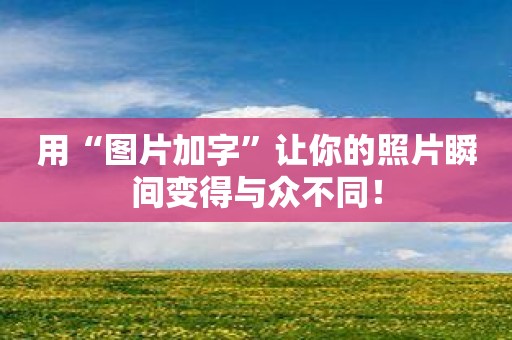 用“图片加字”让你的照片瞬间变得与众不同！