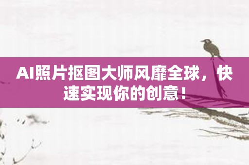 AI照片抠图大师风靡全球，快速实现你的创意！