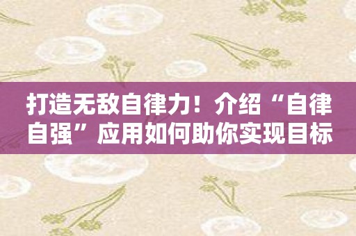 打造无敌自律力！介绍“自律自强”应用如何助你实现目标！
