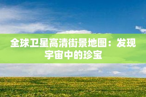 全球卫星高清街景地图：发现宇宙中的珍宝
