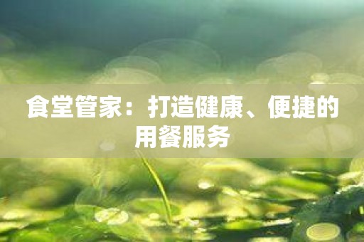 食堂管家：打造健康、便捷的用餐服务