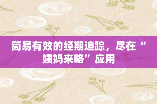 简易有效的经期追踪，尽在“姨妈来咯”应用