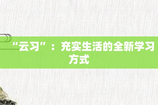 “云习”：充实生活的全新学习方式