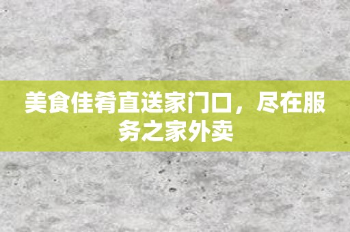 美食佳肴直送家门口，尽在服务之家外卖