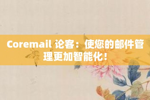 Coremail 论客：使您的邮件管理更加智能化！