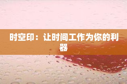 时空印：让时间工作为你的利器
