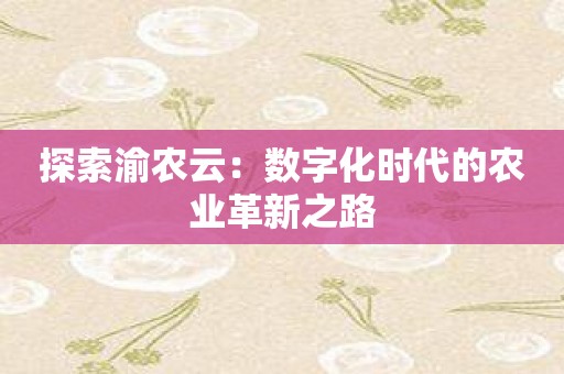 探索渝农云：数字化时代的农业革新之路