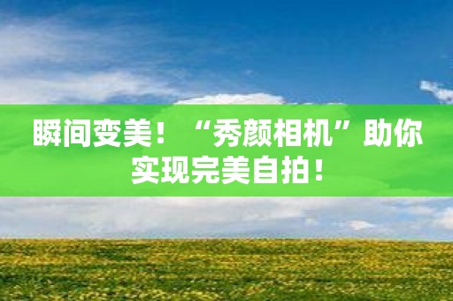 瞬间变美！“秀颜相机”助你实现完美自拍！