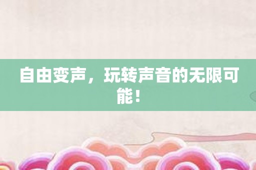 自由变声，玩转声音的无限可能！