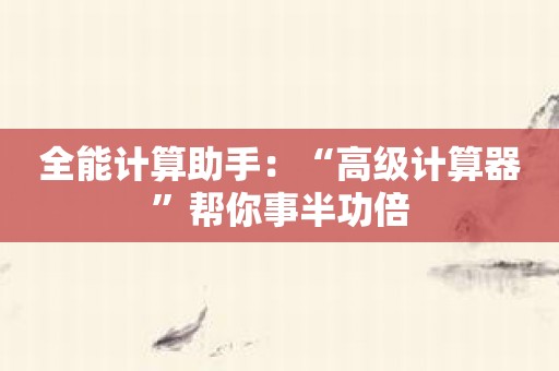 全能计算助手：“高级计算器”帮你事半功倍