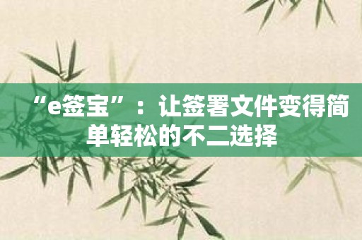 “e签宝”：让签署文件变得简单轻松的不二选择