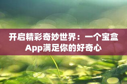 开启精彩奇妙世界：一个宝盒App满足你的好奇心
