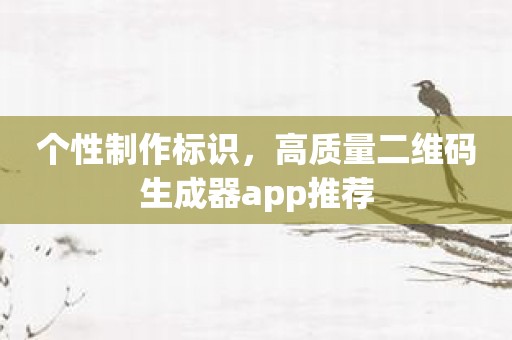 个性制作标识，高质量二维码生成器app推荐