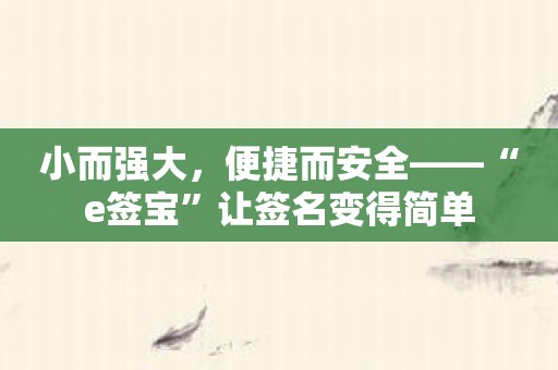 小而强大，便捷而安全——“e签宝”让签名变得简单