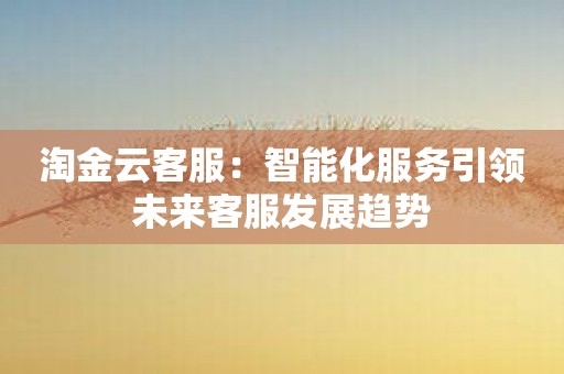 淘金云客服：智能化服务引领未来客服发展趋势