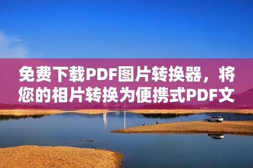 免费下载PDF图片转换器，将您的相片转换为便携式PDF文件！