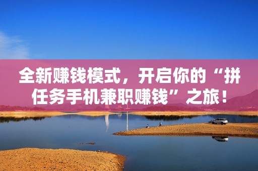 全新赚钱模式，开启你的“拼任务手机兼职赚钱”之旅！