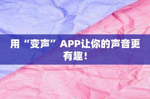 用“变声”APP让你的声音更有趣！