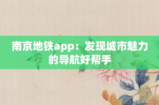 南京地铁app：发现城市魅力的导航好帮手