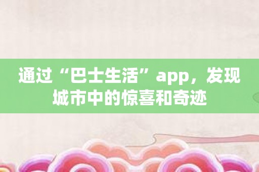 通过“巴士生活”app，发现城市中的惊喜和奇迹