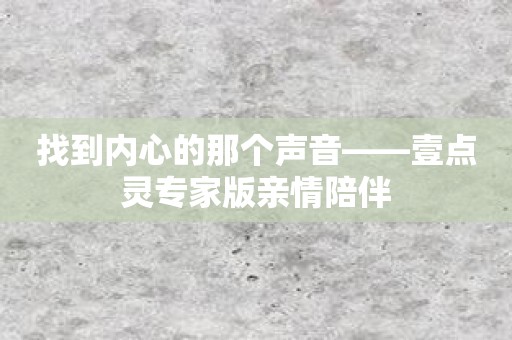找到内心的那个声音——壹点灵专家版亲情陪伴
