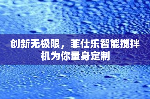 创新无极限，菲仕乐智能搅拌机为你量身定制