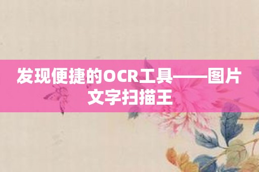发现便捷的OCR工具——图片文字扫描王