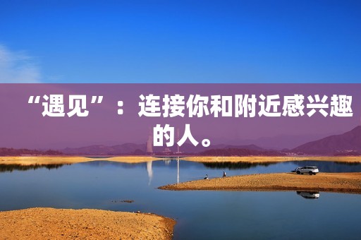 “遇见”：连接你和附近感兴趣的人。